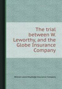 The trial between W. Leworthy, and the Globe Insurance Company