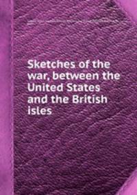 Sketches of the war, between the United States and the British isles