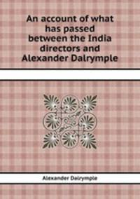 An account of what has passed between the India directors and Alexander Dalrymple