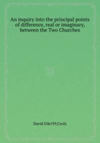 An inquiry into the principal points of difference, real or imaginary, between the Two Churches