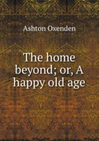 The home beyond; or, A happy old age