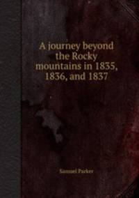 A journey beyond the Rocky mountains in 1835, 1836, and 1837