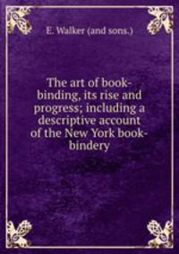 The art of book-binding, its rise and progress; including a descriptive account of the New York book-bindery