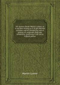 Ain sermon Doctor Martini Luthers, so er auf dem hinweg zu K. M. gen Wormbs zuziehen, au bit frtreflicher und vil gelerter, on vorgenden flei oder sonderliche studierung in der eyl zu Erffurdt gethon