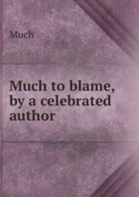 Much to blame, by a celebrated author