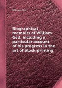 Biographical memoirs of William Ged; including a particular account of his progress in the art of block-printing