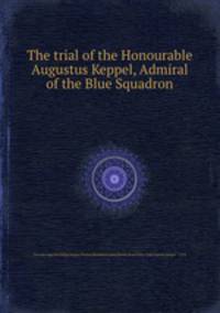 The trial of the Honourable Augustus Keppel, Admiral of the Blue Squadron