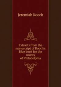 Extracts from the manuscript of Kooch`s Blue book for the county of Philadelphia