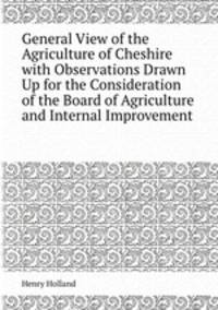 General View of the Agriculture of Cheshire with Observations Drawn Up for the Consideration of the Board of Agriculture and Internal Improvement