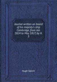 Journal written on board of his majesty`s ship Cambridge, from Jan. 1824 to May 1827, by H.S.