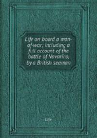 Life on board a man-of-war; including a full account of the battle of Navarino, by a British seaman