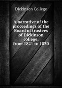A narrative of the proceedings of the Board of trustees of Dickinson college, from 1821 to 1830