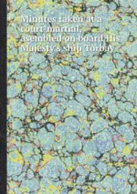 Minutes taken at a court-martial, asembled on board His Majesty`s ship Torbay