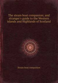 The steam boat companion; and stranger`s guide to the Western islands and Highlands of Scotland