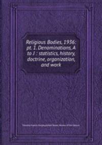 Religious Bodies, 1936: pt. 1. Denominations, A to J : statistics, history, doctrine, organization, and work