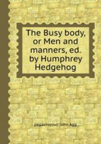 The Busy body, or Men and manners, ed. by Humphrey Hedgehog