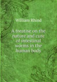 A treatise on the nature and cure of intestinal worms in the human body