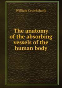 The anatomy of the absorbing vessels of the human body