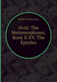 Ovid: The Metamorphoses, Book X-XV. The Epistles