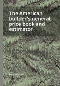 The American builder`s general price book and estimator