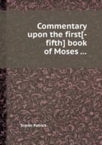 Commentary upon the first[-fifth] book of Moses ...