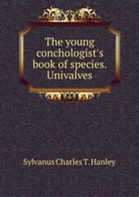 The young conchologist`s book of species. Univalves