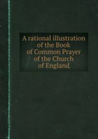 A rational illustration of the Book of Common Prayer of the Church of England