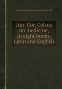 Aur. Cor. Celsus on medicine, in eight books, Latin and English