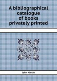 A bibliographical catalogue of books privately printed