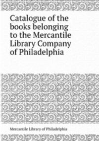 Catalogue of the books belonging to the Mercantile Library Company of Philadelphia