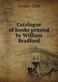 Catalogue of books printed by William Bradford