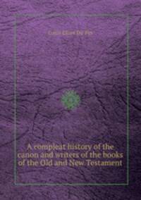 A compleat history of the canon and writers of the books of the Old and New Testament
