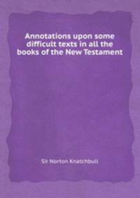Annotations upon some difficult texts in all the books of the New Testament