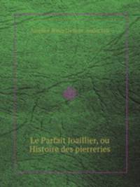 Le Parfait Joaillier, ou Histoire des pierreries