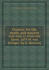 Faustus: his life, death, and descent into hell, tr. from the Germ. [of F.M. von Klinger, by G. Borrow].