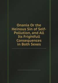 Onania Or the Heinous Sin of Self-Pollution, and All Its Frightfull Consequences in Both Sexes
