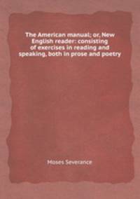 The American manual; or, New English reader: consisting of exercises in reading and speaking, both in prose and poetry