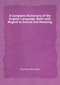 A Complete Dictionary of the English Language, Both with Regard to Sound and Meaning