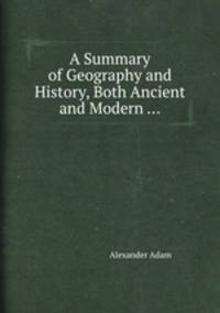 A Summary of Geography and History, Both Ancient and Modern ...