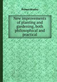New improvements of planting and gardening, both philosophical and practical