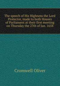 The speech of His Highness the Lord Protector, made to both Houses of Parliament at their first meeting on Thursday the 27th of Jan. 1658