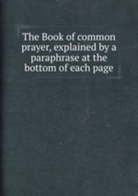 The Book of common prayer, explained by a paraphrase at the bottom of each page