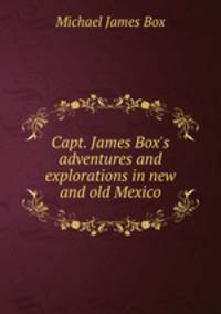 Capt. James Box`s adventures and explorations in new and old Mexico