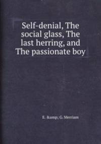 Self-denial, The social glass, The last herring, and The passionate boy