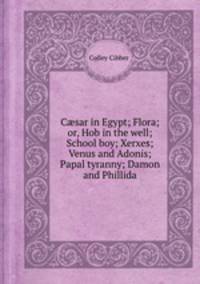 Csar in Egypt; Flora; or, Hob in the well; School boy; Xerxes; Venus and Adonis; Papal tyranny; Damon and Phillida