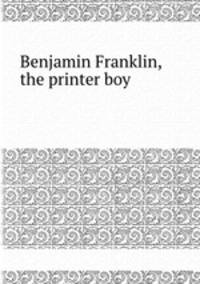 Benjamin Franklin, the printer boy