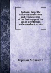 Redburn; Being the sailor-boy confessions and reminiscences of the first voyage of the son of a gentleman in the merchant service