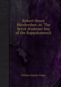 Robert Henry Hendershot; or, The brave drummer boy of the Rappahannock