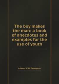 The boy makes the man: a book of anecdotes and examples for the use of youth