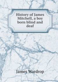 History of James Mitchell, a boy born blind and deaf